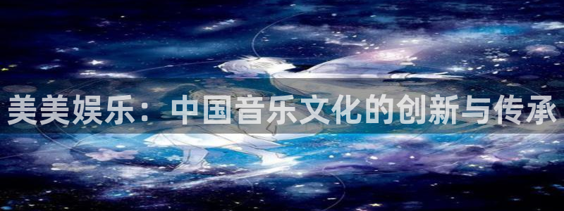 摩登7注册：美美娱乐：中国音乐文化的创新与传承