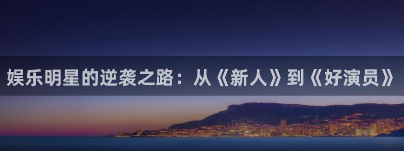 摩登7lite登录入口：娱乐明星的逆袭之路：从《新人》到《好演员》