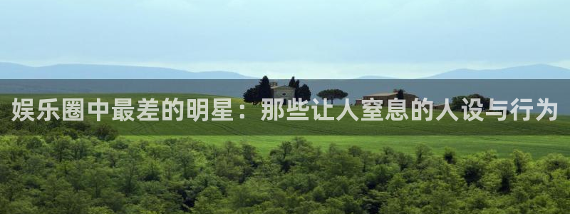 摩登7lite登录入口：娱乐圈中最差的明星：那些让人窒息的人设与行为